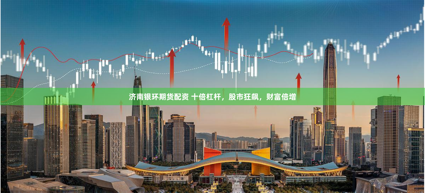 济南银环期货配资 十倍杠杆，股市狂飙，财富倍增