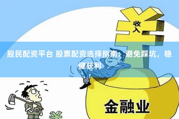 股民配资平台 股票配资选择指南：避免踩坑，稳健获利
