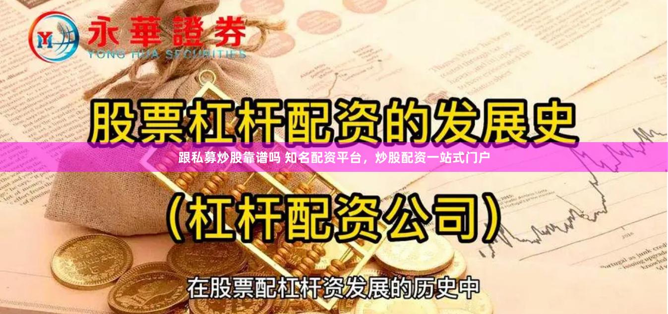 跟私募炒股靠谱吗 知名配资平台，炒股配资一站式门户