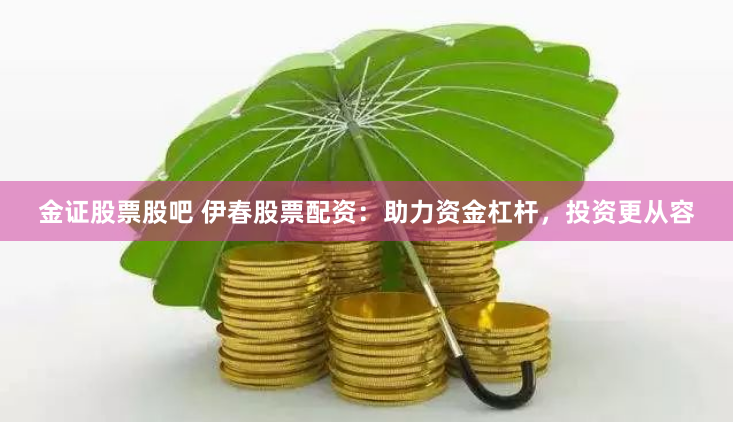 金证股票股吧 伊春股票配资：助力资金杠杆，投资更从容