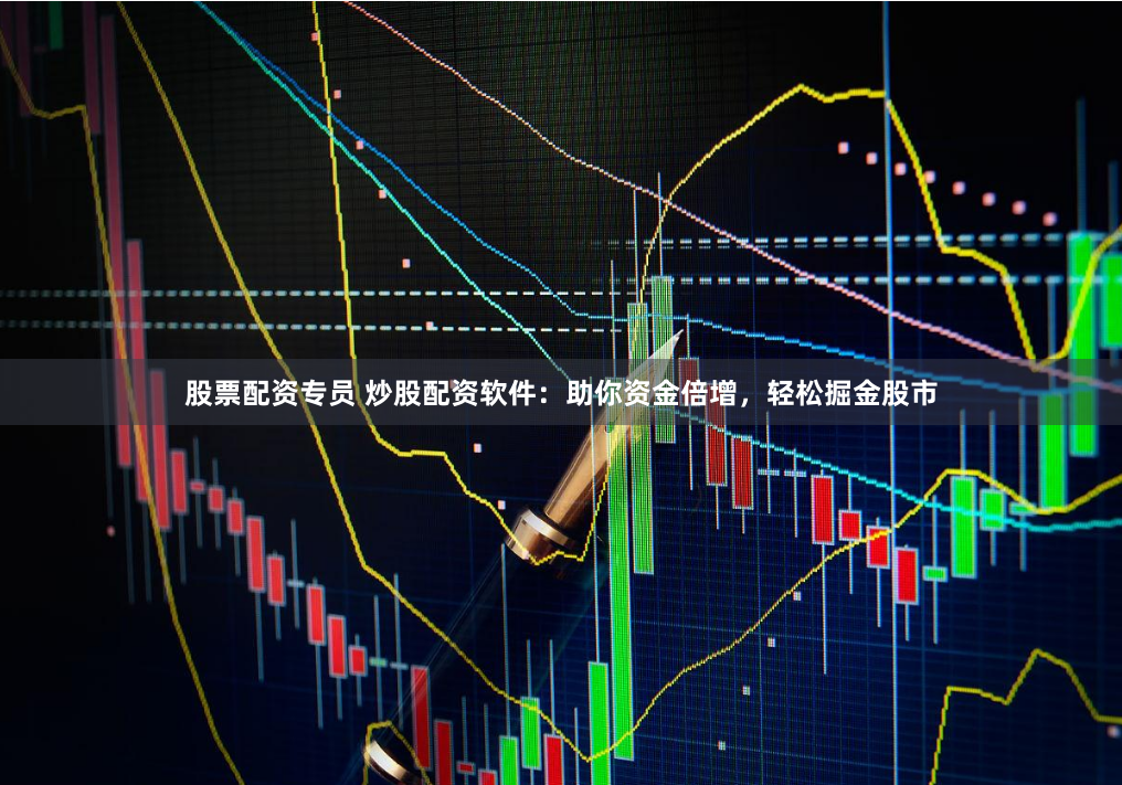 股票配资专员 炒股配资软件：助你资金倍增，轻松掘金股市