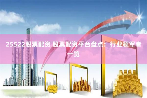 25522股票配资 股票配资平台盘点：行业领军者一览