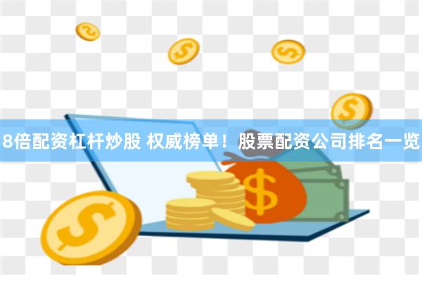 8倍配资杠杆炒股 权威榜单！股票配资公司排名一览