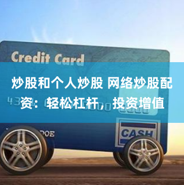 炒股和个人炒股 网络炒股配资：轻松杠杆，投资增值
