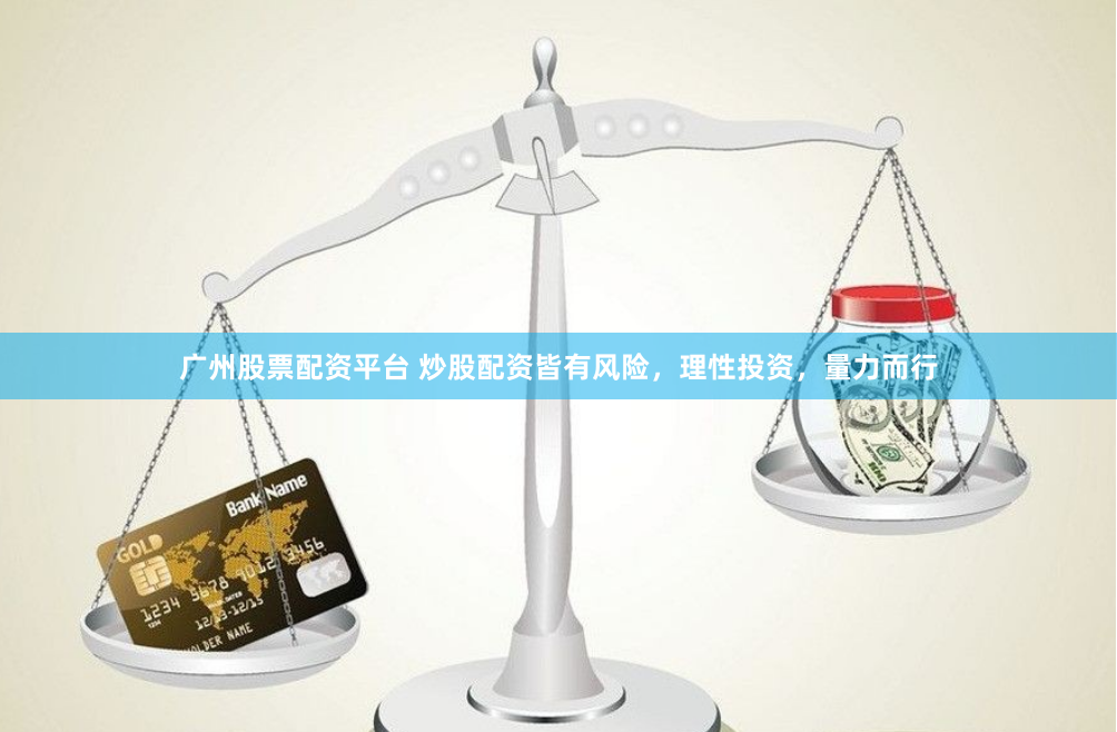 广州股票配资平台 炒股配资皆有风险，理性投资，量力而行