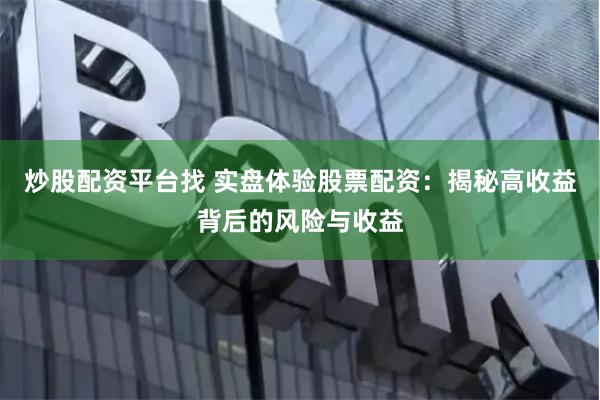 炒股配资平台找 实盘体验股票配资：揭秘高收益背后的风险与收益