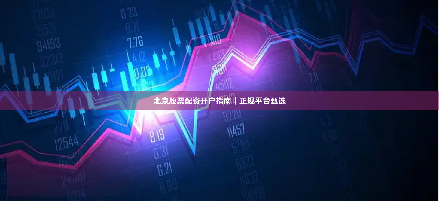 北京股票配资开户指南｜正规平台甄选