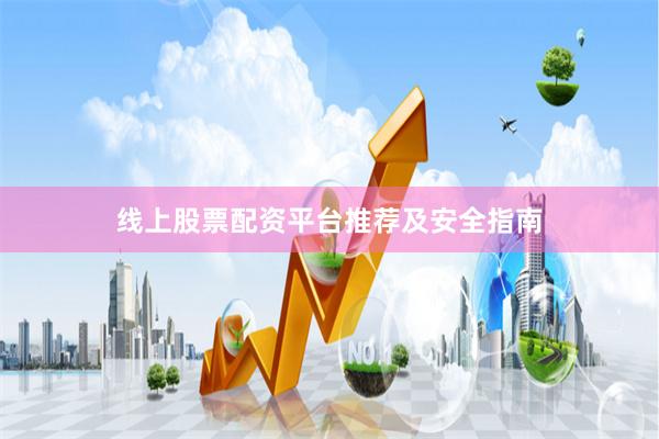 线上股票配资平台推荐及安全指南